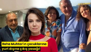 Reha Muhtar'ın çocuklarına yurt dışına çıkış yasağı!