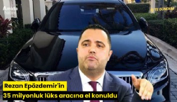 Rezan Epözdemir'in 35 milyonluk lüks aracına el konuldu