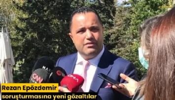 Rezan Epözdemir soruşturmasına yeni gözaltılar