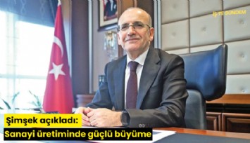 Şimşek açıkladı: Sanayi üretiminde güçlü büyüme