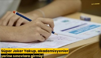 Süper Joker Yakup, akademisyenler yerine sınavlara girmiş!