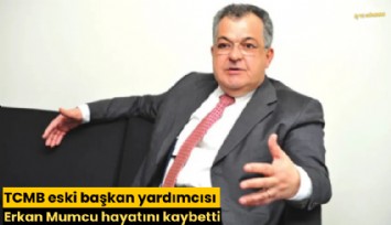 TCMB eski başkan yardımcısı Erkan Mumcu hayatını kaybetti