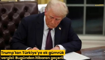 Trump'tan Türkiye'ye ek gümrük vergisi: Bugünden itibaren geçerli