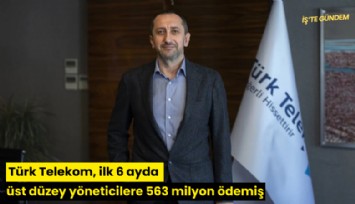 Türk Telekom, ilk 6 ayda üst düzey yöneticilere 563 milyon ödemiş