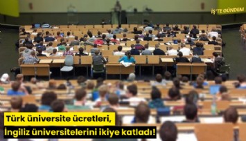 Türk üniversite ücretleri, İngiliz üniversitelerini ikiye katladı!