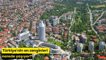 Türkiye'nin en zenginleri nerede yaşıyor?