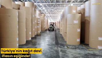 Türkiye'nin kağıt devi iflasın eşiğinde!
