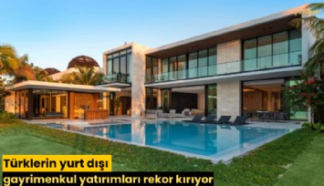 Türklerin yurt dışı gayrimenkul yatırımları rekor kırıyor