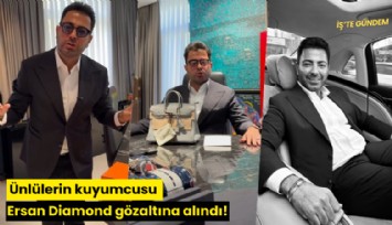 Ünlülerin kuyumcusu Ersan Diamond gözaltına alındı!