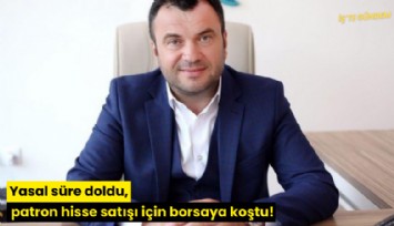 Yasal süre doldu, patron hisse satışı için borsaya koştu!