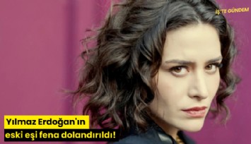 Yılmaz Erdoğan'ın eski eşi fena dolandırıldı!