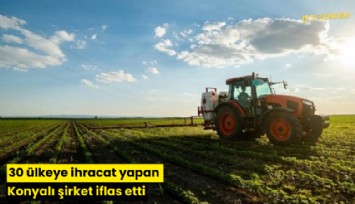 30 ülkeye ihracat yapan Konyalı şirket iflas etti