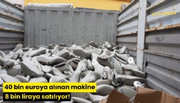 40 bin euroya alınan makine 8 bin liraya satılıyor!