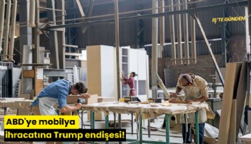 ABD'ye mobilya ihracatına Trump endişesi!