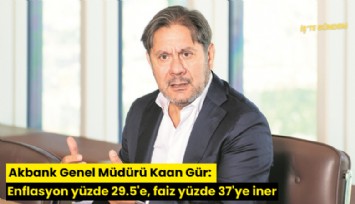 Akbank Genel Müdürü Kaan Gür: Enflasyon yüzde 29.5'e, faiz yüzde 37'ye iner