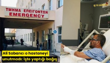 Ali Sabancı o hastaneyi unutmadı: İşte yaptığı bağış