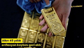 Altın 45 yıllık enflasyon kaybını geri aldı