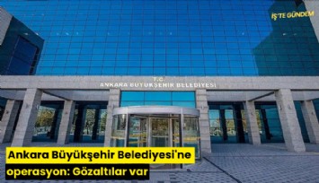 Ankara Büyükşehir Belediyesi'ne operasyon: Gözaltılar var