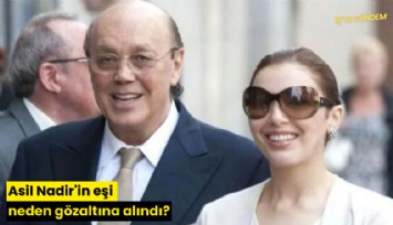 Asil Nadir'in eşi neden gözaltına alındı?