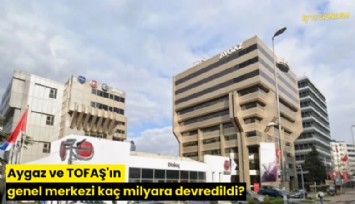 Aygaz ve TOFAŞ'ın genel merkezi kaç milyara devredildi?