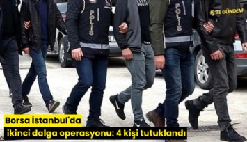 Borsa İstanbul'da ikinci dalga operasyonu: 4 kişi tutuklandı