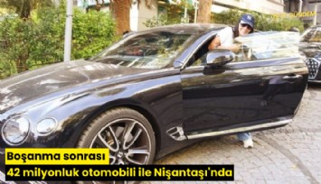 Boşanma sonrası 42 milyonluk otomobili ile Nişantaşı'nda