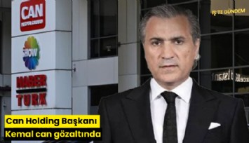 Can Holding Başkanı Kemal Can gözaltında