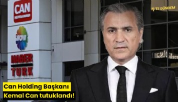 Can Holding Başkanı Kemal Can tutuklandı!