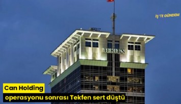 Can Holding operasyonu sonrası Tekfen sert düştü
