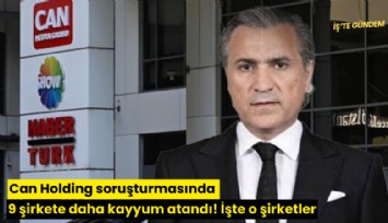 Can Holding soruşturmasında 9 şirkete daha kayyum atandı! İşte o şirketler