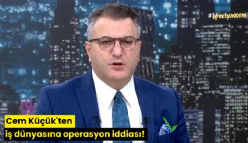 Cem Küçük'ten iş dünyasına operasyon iddiası!