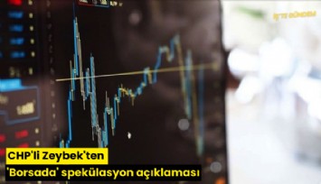 CHP'li Zeybek'ten 'Borsada' spekülasyon açıklaması