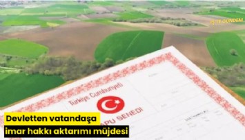 Devletten vatandaşa imar hakkı aktarımı müjdesi