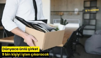 Dünyaca ünlü şirket 9 bin kişiyi işten çıkaracak