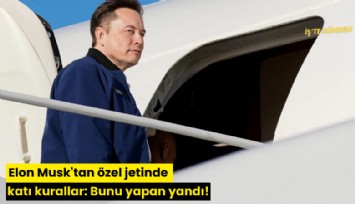 Elon Musk'tan özel jetinde katı kurallar: Bunu yapan yandı!