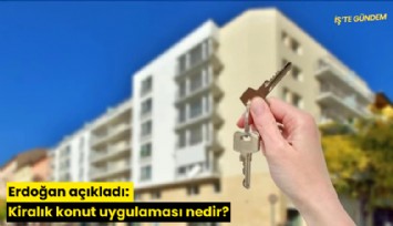 Erdoğan açıkladı: Kiralık konut uygulaması nedir?