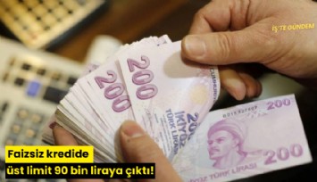 Faizsiz kredide üst limit 90 bin liraya çıktı!