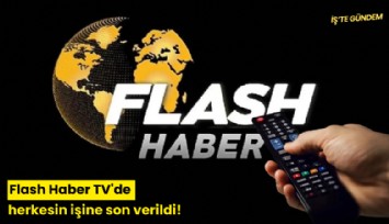 Flash Haber TV'de herkesin işine son verildi!
