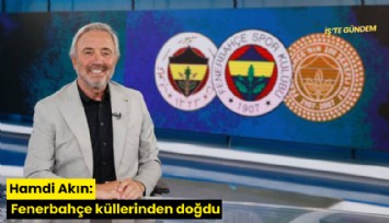 Hamdi AKın: Fenerbahçe küllerinden doğdu
