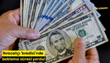 İhracatçı 'kredisi'nde bekleme süresi yordu!