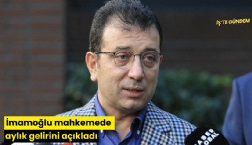 İmamoğlu mahkemede aylık gelirini açıkladı