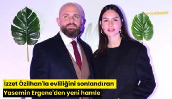 İzzet Özilhan'la evliliğini sonlandıran Yasemin Ergene'den yeni hamle