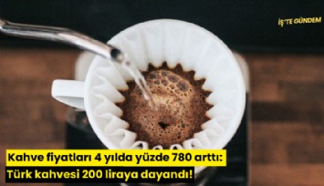 Kahve fiyatları 4 yılda yüzde 780 arttı: Türk kahvesi 200 liraya dayandı!