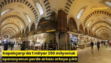 Kapalıçarşı'da 1 milyar 250 milyonluk operasyonun perde arkası ortaya çıktı