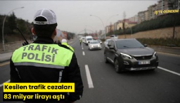 Kesilen trafik cezaları 83 milyar lirayı aştı