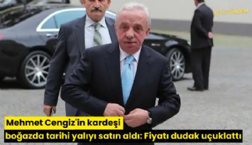 Mehmet Cengiz'in kardeşi boğazda tarihi yalıyı satın aldı: Fiyatı dudak uçuklattı
