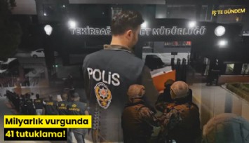 Milyarlık vurgunda 41 tutuklama!