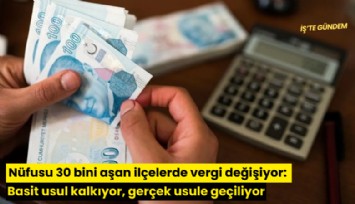 Nüfusu 30 bini aşan ilçelerde vergi değişiyor: Basit usul kalkıyor, gerçek usule geçiliyor