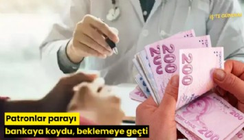 Patronlar parayı bankaya koydu, beklemeye geçti