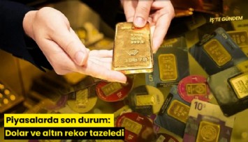 Piyasalarda son durum: Dolar ve altın rekor tazeledi